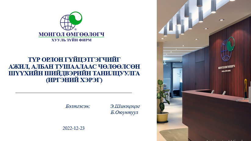 ТҮР ОРЛОН ГҮЙЦЭТГЭГЧИЙГ АЖИЛ, АЛБАН ТУШААЛААС ЧӨЛӨӨЛСӨН ШҮҮХИЙН ШИЙДВЭРИЙН ТАНИЛЦУУЛГА /ИРГЭНИЙ ХЭРЭГ/